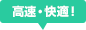 高速・快適！